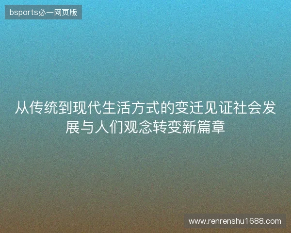 从传统到现代生活方式的变迁见证社会发展与人们观念转变新篇章