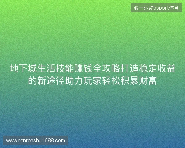 地下城生活技能赚钱全攻略打造稳定收益的新途径助力玩家轻松积累财富